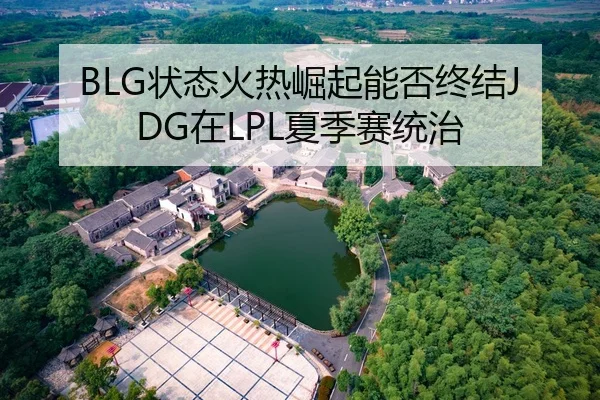BLG状态火热崛起能否终结JDG在LPL夏季赛统治