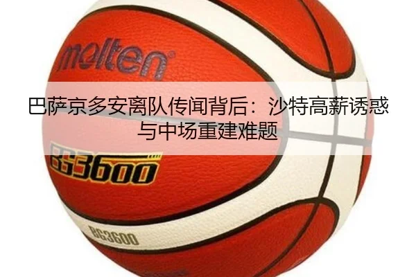 巴萨京多安离队传闻背后：沙特高薪诱惑与中场重建难题