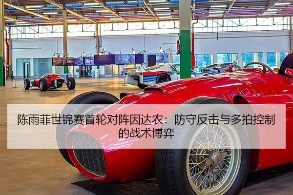 陈雨菲世锦赛首轮对阵因达农：防守反击与多拍控制的战术博弈